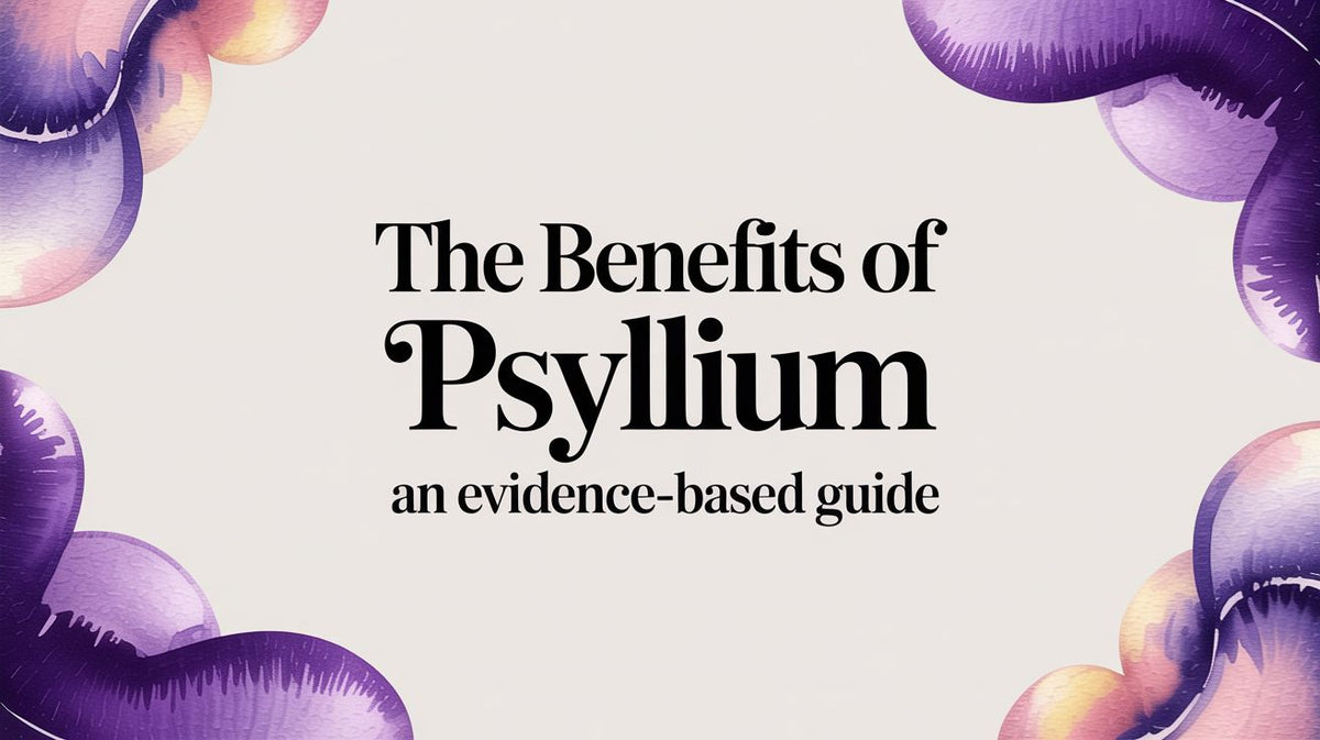 The Benefits of Psyllium an Evidence-Based Guide