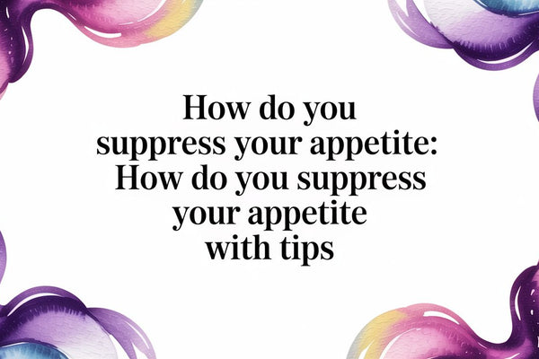 How Do You Suppress Your Appetite: An Evidence-Based Guide