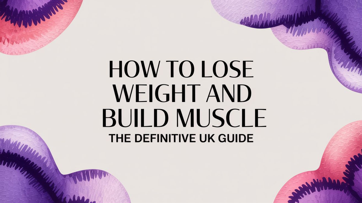 How to Lose Weight and Build Muscle The Definitive UK Guide